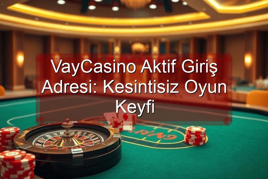 VayCasino Aktif Giriş Adresi: Kesintisiz Oyun Keyfi